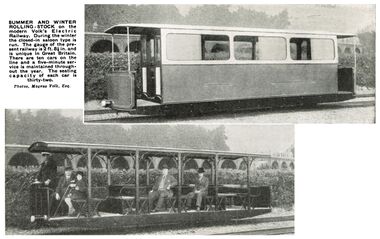 "SUMMER AND WINTER ROLLING-STOCK on the modern Volk’s Electric Railway, During the winter the closed-in saloon type is run. The gauge of the present railway is 2 feet 8½ in and is unique in Great Britain. There are ten cars on the line and a five-minute service is maintained throughout the year. The seating capacity of each car is thirty-two."