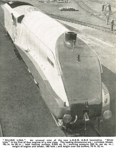 caption: "SILVER LINK." An unusual view of the new L.N.E.R. 4-6-2 locomotive. "Silver Link " is the first of four engines of a new class. The leading dimensions are : cylinders (three), 18½ in. by 26 in. ; total heating surface, 3,325 sq. ft.; working pressure, 250 lb. per sq. in. weight of engine and tender, 165 tons ; and length over the buffers, 70 ft. 3½ in."